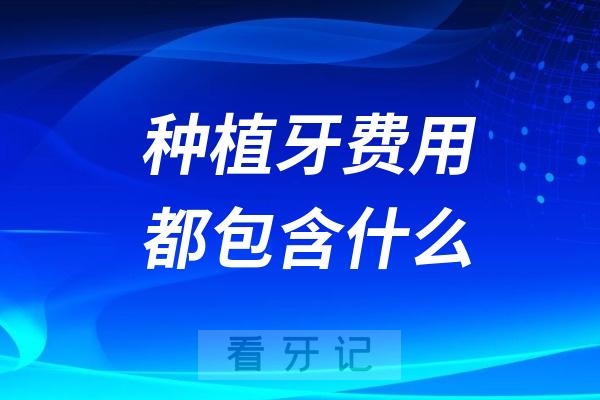 种植牙费用都包含什么？2024年种植牙费用清单列表（真实价格表）