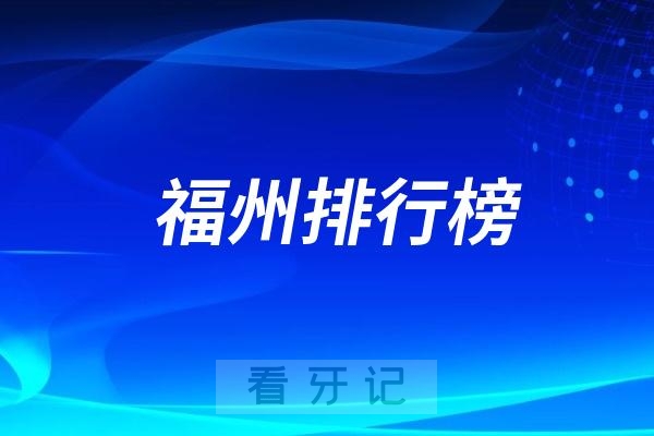 福州十大口腔医院排行榜前十名单（公立私立排名不分先后）