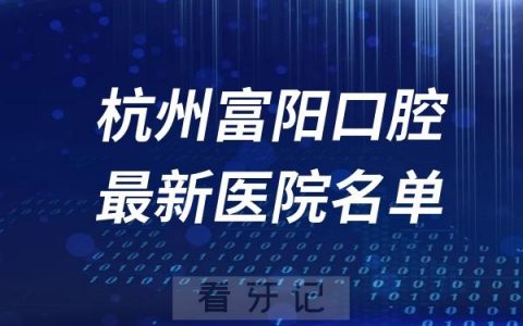 杭州富阳十大牙科医院排名前十名单及最新介绍