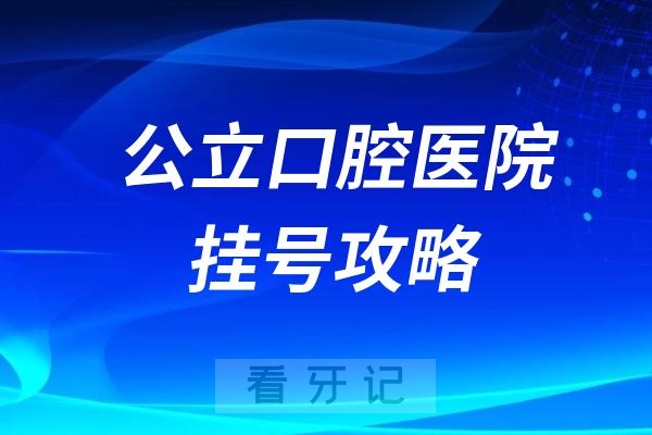 公立口腔医院看牙挂号怎么挂附最新攻略指南