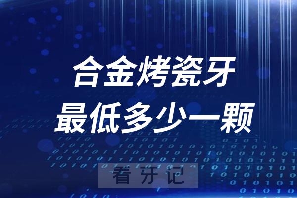 合金烤瓷牙最低多少钱一颗（公立私立价格对比）