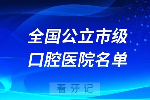 024年全国公立市级口腔医院名单（按城市发达程度整理）"