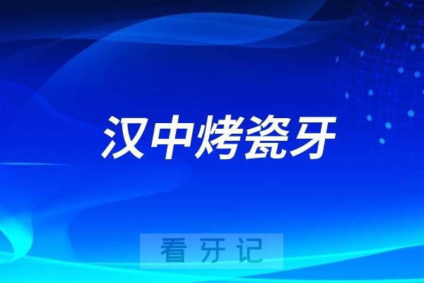 汉中十大烤瓷牙医院推荐三家名单及最新介绍