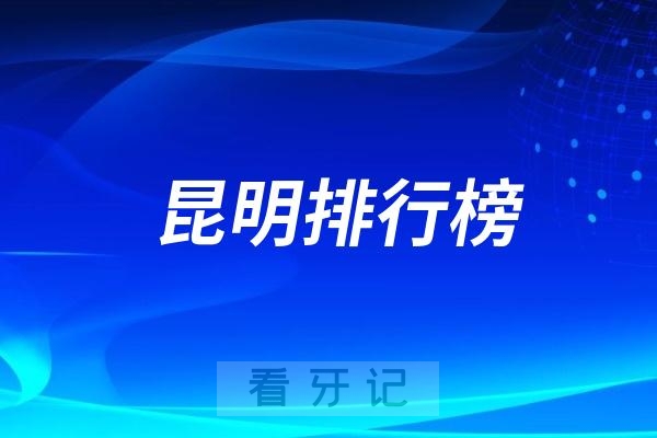 昆明十大口腔医院排行榜前十名单（公立私立排名不分先后）