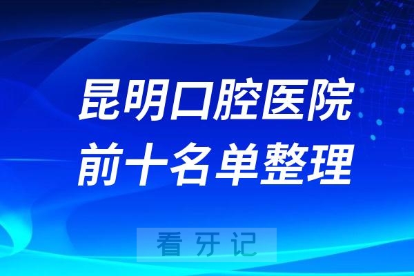 昆明十大口腔医院名单出炉排名前十的口腔医院都在这儿了