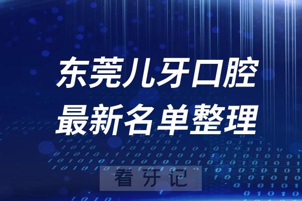 东莞儿童十大口腔医院推荐前三家名单及最新介绍