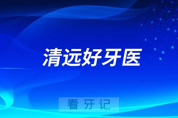 广东清远口腔医生专家推荐（冯建国、李慧、欧海强、傅隆生）