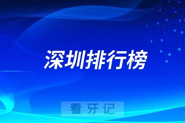 深圳十大口腔医院排行榜前十名单（公立私立排名不分先后）