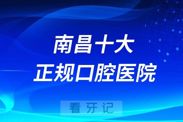 024南昌十大正规口腔医院排名榜单前十名单"