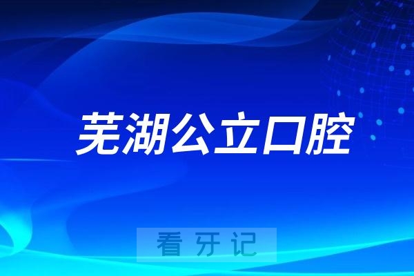 芜湖市公立医院口腔科排行榜前十名单及详细介绍