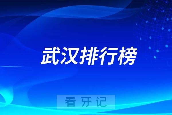 武汉口腔医院排行榜里排名前十的分别是哪些医院