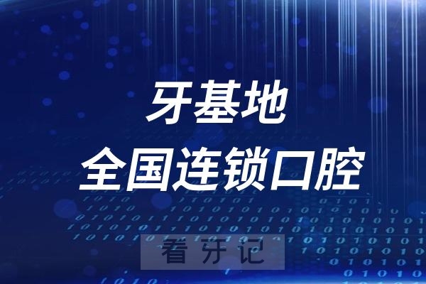 牙基地全国连锁口腔最新介绍