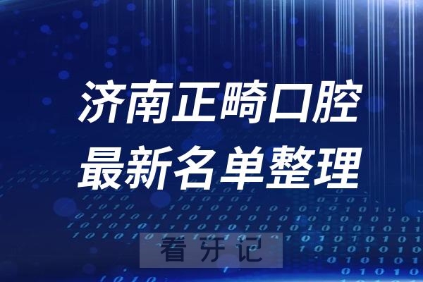 济南正畸十大口腔医院推荐前三家名单及最新介绍