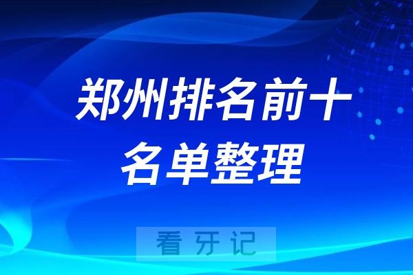 郑州排名前十的口腔医院名单皆为牙齿矫正种植牙做得好的医院