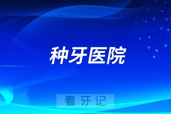 种牙选哪家口腔医院好？全国公立口腔医院前十名都值得去