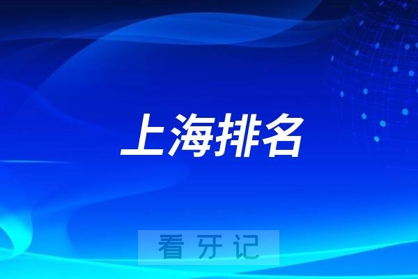 上海排名前十口腔医院名单更新（上海最好口腔医院不是排名第一医院）