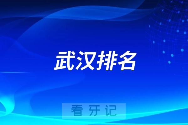 武汉排名前十口腔医院名单更新（武汉最好口腔医院不是排名第一医院）