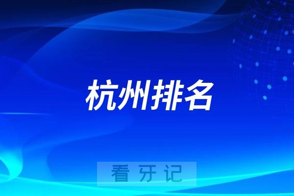 杭州排名前十口腔医院名单更新（杭州最好口腔医院不是排名第一医院）