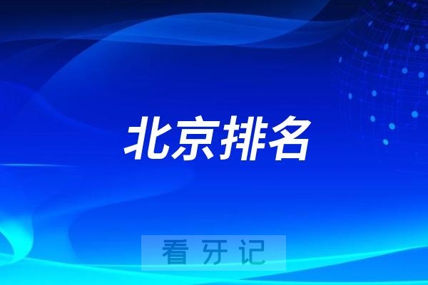 北京口腔医院排名！北京十大口腔医院前十名单到底有哪些？（内附医生推荐）