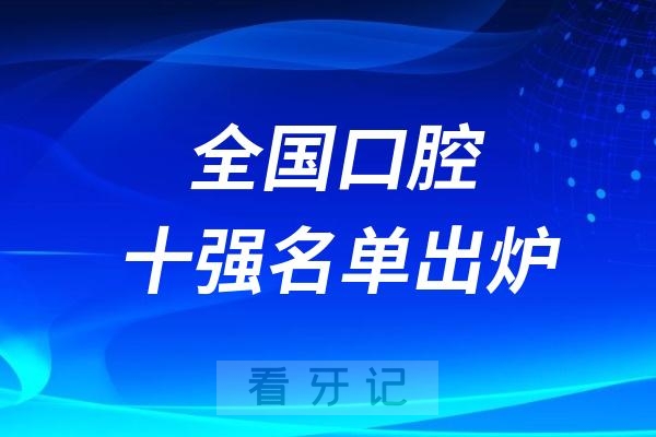 024年全国口腔排行榜十强！全国前十口腔名单出炉附挂号攻略"