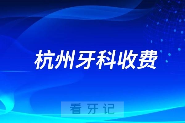 杭州牙科2024口腔收费标准查询