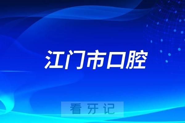 江门市口腔医院旗下有多少家分院？最新名单整理