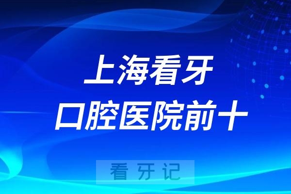 上海看牙口腔医院前十名排行榜名单整理！易美口腔、城本口腔、新浦口腔上榜