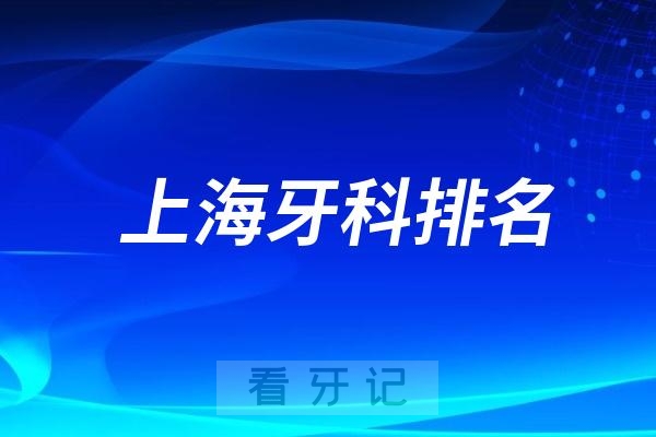 上海种植牙最好的口腔医院前十名单有哪些？2024上海十大牙科排名