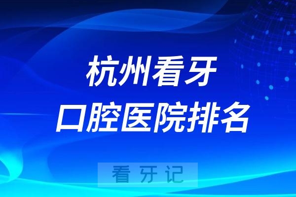 杭州看牙最好的医院口腔科排名前十名单整理（8家公立+2家私立）