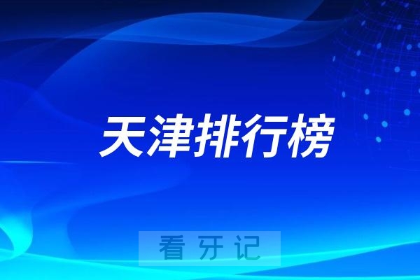 天津最新排名前十口腔医院名单2024版（非官方排名不分先后）