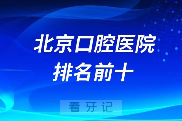 北京口腔医院排名前十（公立3家私立7家北京牙科排名）