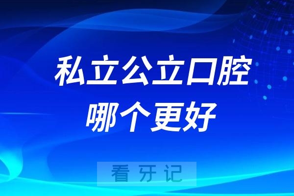 看牙去私立和公立口腔哪个更好？主要区别有哪些？