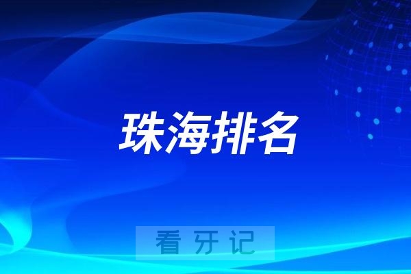 珠海排名前十口腔医院名单更新（珠海最好口腔医院不是排名第一医院）