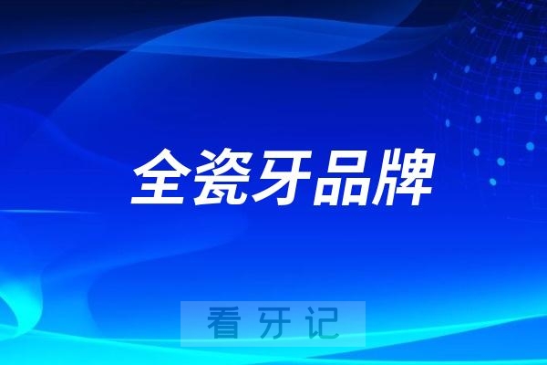 全瓷牙品牌爱尔创、泽康、3M拉瓦、威兰德、吉尔巴赫哪个更好？