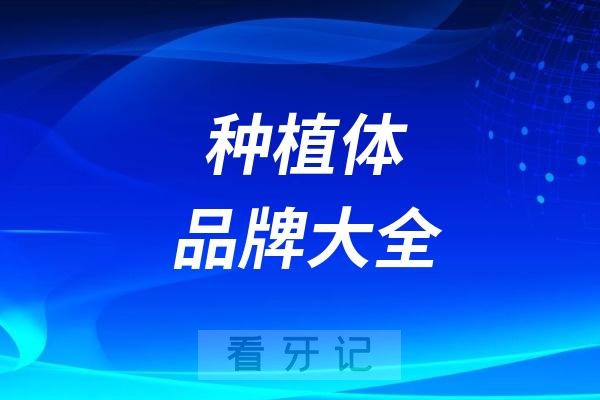 中国市场常见种植体品牌大全完整版（国产、瑞典、瑞士、韩国、美国、德国、以色列等）