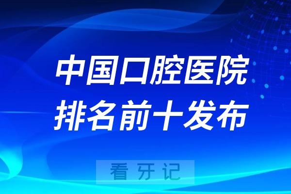 中国口腔医院排名前十发布（2024复旦版口腔科排行榜）