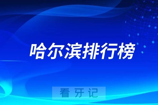 哈尔滨十大口腔排行榜！盘点哈尔滨有真实力口腔医院