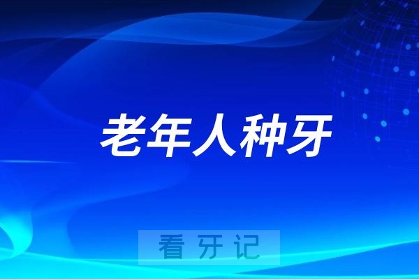 025看牙攻略：老年人种牙如何选择靠谱的医院和医生？"