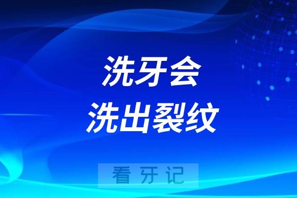 洗牙会洗出裂纹吗？洗牙出现的牙齿裂纹到底是怎么回事？