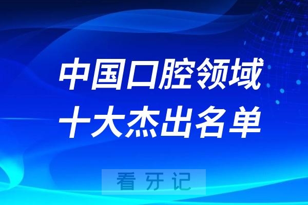 中国口腔领域十大国家杰出医师、国家优秀青年医师榜单TOP10