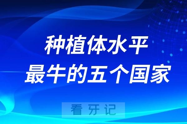 种植体技术水平最牛的五个国家名单整理（瑞典、瑞士、美国、以色列、韩国等）