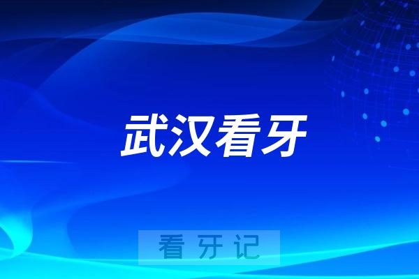 武汉看牙推荐十大医院榜单私立名单！十三家正规牙科地址奉上