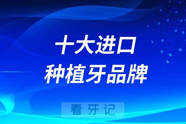 024最受网友欢迎的十大进口种植牙品牌名单大盘点"