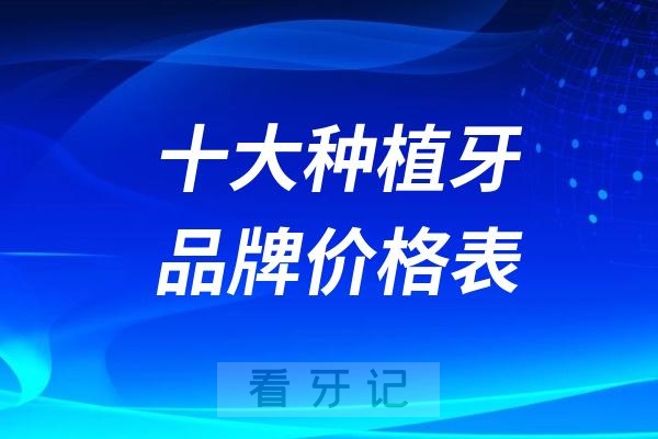 024最热门的十大种植牙品牌价格表（含参考价格、寿命、特色、产地等）"