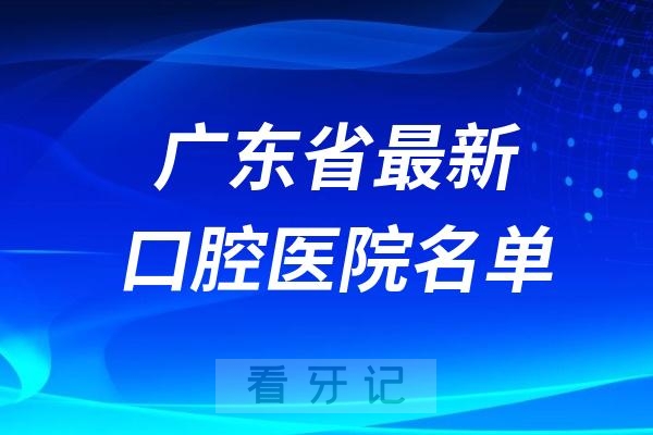 广东省口腔医院排名榜前十！广东省十大口腔医院排名公布（第三批）