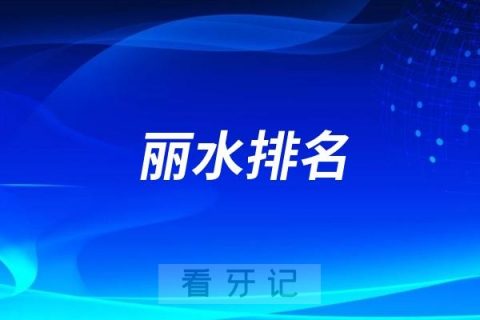 丽水私立牙科医院排名前十！丽水看牙好的医院有哪家推荐？