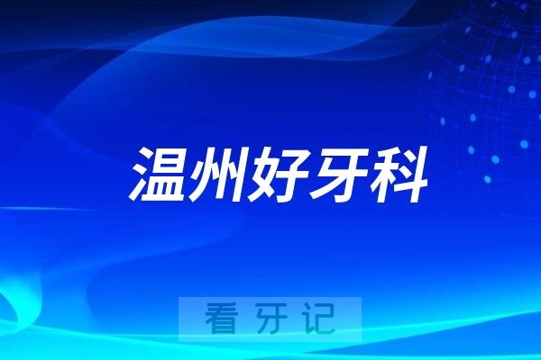 温州牙科医院哪家好又便宜？艺星口腔、牙贝恩、爱牙故事上榜