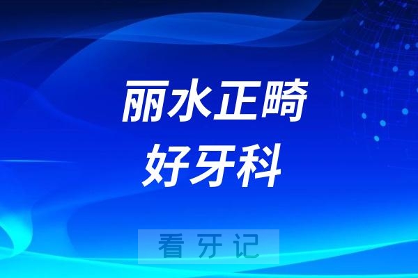 丽水正畸牙科医院哪家好又便宜？佳洁口腔、名禾口腔、亮贝美口腔上榜