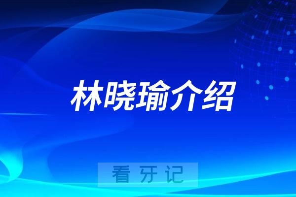 深圳正畸专家林晓瑜介绍