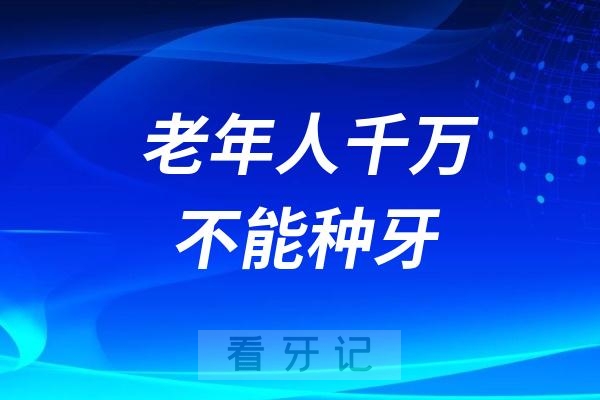 为什么有人说老年人千万不能种牙？70岁以上老年人是种牙禁区？